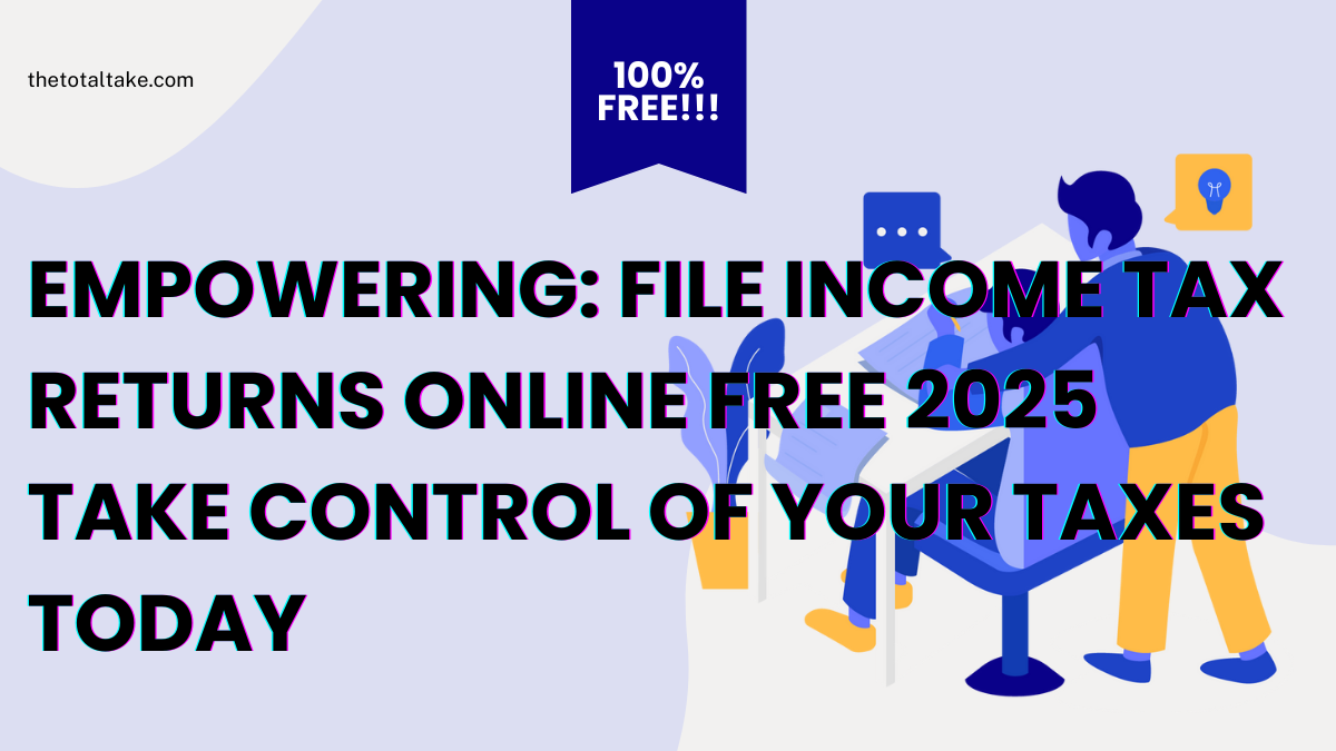 Empowering: File Income Tax Returns Online Free 2025: Take Control of Your Taxes Today